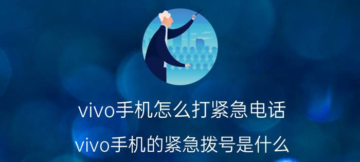 vivo手机怎么打紧急电话 vivo手机的紧急拨号是什么？